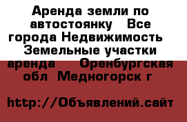 Аренда земли по автостоянку - Все города Недвижимость » Земельные участки аренда   . Оренбургская обл.,Медногорск г.